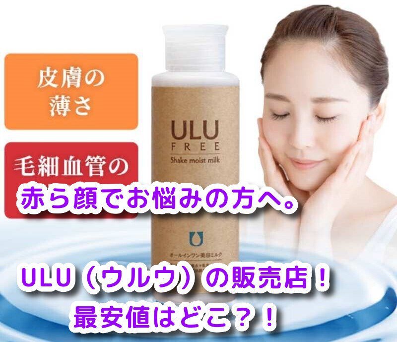 【ウルウ】ULU 化粧水の販売店をまとめてみた！？最安値はどこ？！赤ら顔でお悩みの方へ。